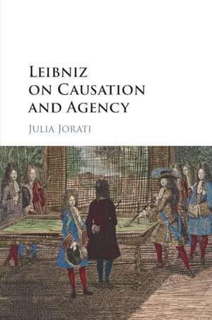 Leibniz on Causation and Agency de Julia Jorati