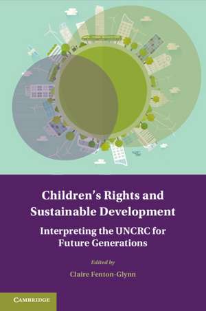 Children's Rights and Sustainable Development: Interpreting the UNCRC for Future Generations de Claire Fenton-Glynn