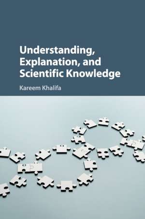 Understanding, Explanation, and Scientific Knowledge de Kareem Khalifa