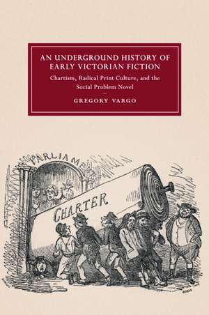 An Underground History of Early Victorian Fiction: Chartism, Radical Print Culture, and the Social Problem Novel de Gregory Vargo