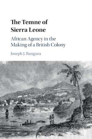 The Temne of Sierra Leone: African Agency in the Making of a British Colony de Joseph J. Bangura