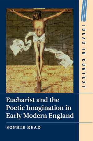 Eucharist and the Poetic Imagination in Early Modern England de Sophie Read