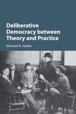 Deliberative Democracy between Theory and Practice de Michael A. Neblo