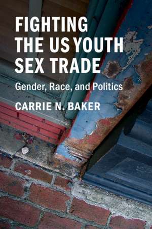 Fighting the US Youth Sex Trade: Gender, Race, and Politics de Carrie N. Baker