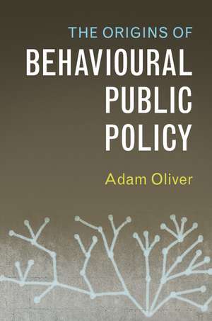 The Origins of Behavioural Public Policy de Adam Oliver