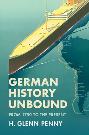 German History Unbound: From 1750 to the Present de H. Glenn Penny