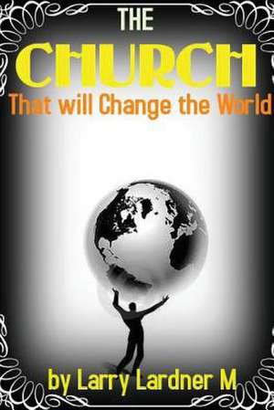 The Church That Will Change the World de Larry Lardner Maribhar