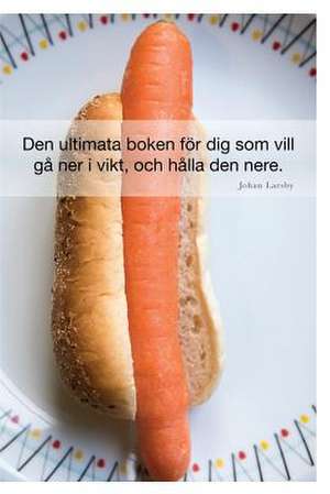 Den Ultimata Boken for Dig SOM VILL Ga Ner I Vikt, Och Halla Den Nere de Johan Larsby