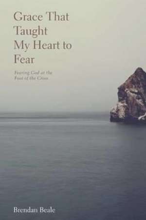 Grace That Taught My Heart to Fear de Brendan Beale