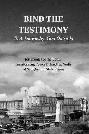 Bind the Testimony - To Acknowledge God Outright de 19 Authors from Within San Q. Prison