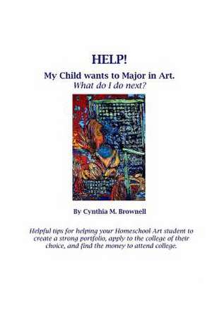 Help! My Child Wants to Major in Art. What Do I Do Next? de Cynthia M. Brownell