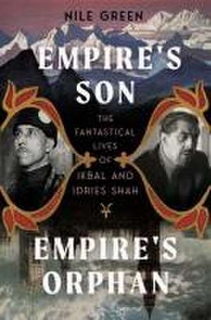 Empire′s Son, Empire′s Orphan – The Fantastical Lives of Ikbal and Idries Shah de Nile Green