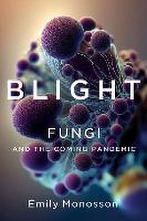 Blight – Fungi and the Coming Pandemic de Emily Monosson