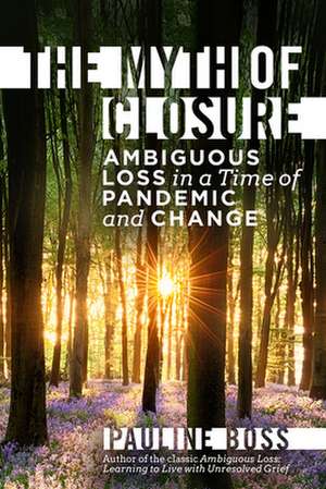 The Myth of Closure – Ambiguous Loss in a Time of Pandemic and Change de Pauline Boss