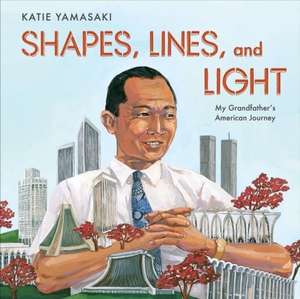 Shapes, Lines, and Light – My Grandfather`s American Journey de Katie Yamasaki