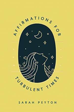 Affirmations for Turbulent Times – Resonant Words to Soothe Body and Mind de Sarah Peyton