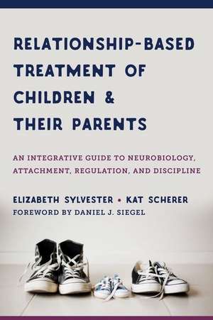 Relationship–Based Treatment of Children and The – Parents – An Integrative Guide to Neurobiology, Attachment, Regulation, and Discipline de Elizabeth Sylvester