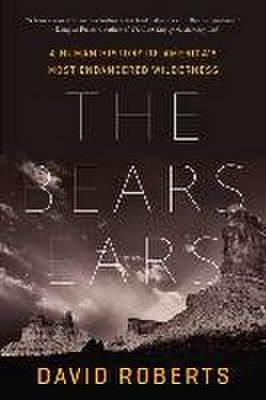 The Bears Ears – A Human History of America′s Most Endangered Wilderness de David Roberts