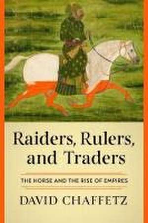 Raiders, Rulers, and Traders – The Horse and the Rise of Empires de David Chaffetz