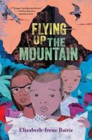 Flying Up the Mountain – A Novel de Elizabeth–irene Baitie