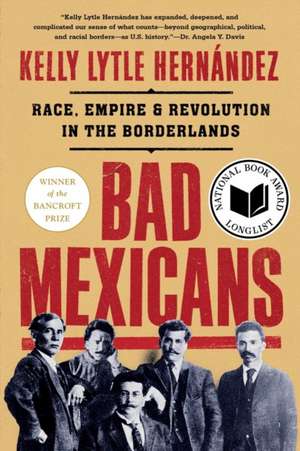 Bad Mexicans – Race, Empire, and Revolution in the Borderlands de Kelly Lytle Hernández