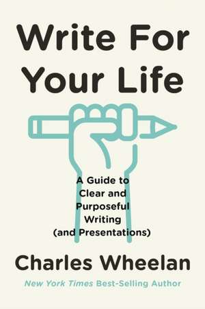 Write for Your Life – A Guide to Clear and Purposeful Writing (and Presentations) de Charles Wheelan