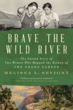 Brave the Wild River – The Untold Story of Two Women Who Mapped the Botany of the Grand Canyon de Melissa L. Sevigny