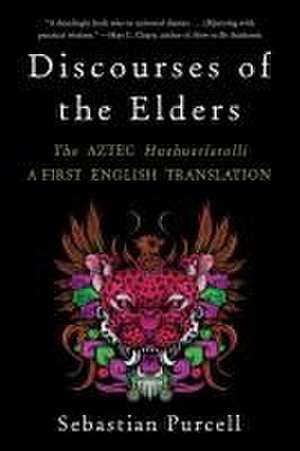 Discourses of the Elders – The Aztec Huehuetlatolli A First English Translation de Sebastian Purcell