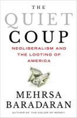 The Quiet Coup – Neoliberalism and the Looting of America de Mehrsa Baradaran