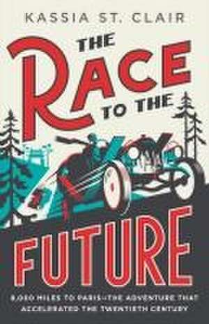 The Race to the Future – 8,000 Miles to Paris?The Adventure That Accelerated the Twentieth Century de Kassia St. Clair