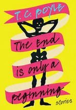 The End Is Only a Beginning de T. Coraghessan Boyle