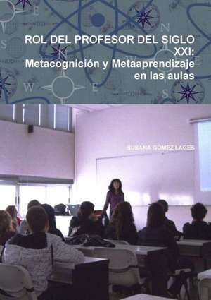 Rol del Profesor del Siglo XXI: Metacognicion y Metaaprendizaje En Las Aulas de Susana Gomez Lages