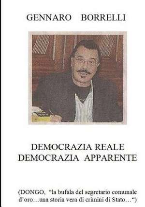 Democrazia Reale Democrazia Apparente (Dongo "La Bufala del Segretario Comunale D'Oro...Una Storia Vera Di Crimini Di Stato...") de Gennaro Borrelli