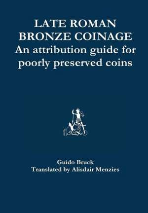 Late Roman Bronze Coinage - An Attribution Guide for Poorly Preserved Coins de Alisdair Menzies