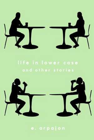 Life in Lower Case and Other Stories de E. Arpajon