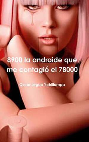 8900 La Androide Que Me Contagio El 78000 de Oscar Legua Ychillumpa