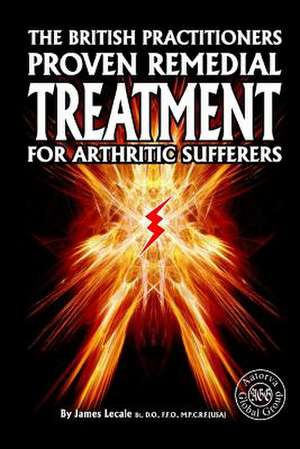 The British Practitioners Proven Remedial Treatment for Arthritic Sufferers de James Lecale