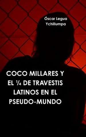 Coco Millares y El 1/4 de Travestis Latinos En El Pseudo-Mundo de Oscar Legua Ychillumpa