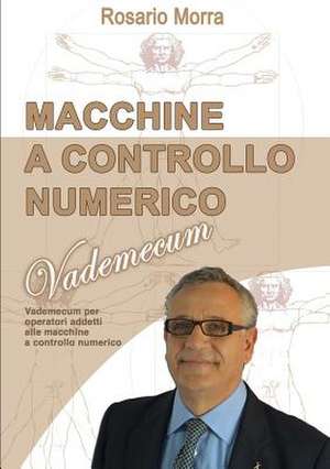 Macchine a Controllo Numerico - Vademecum de Rosario Morra