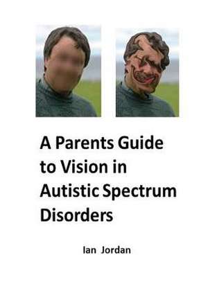 A Parents Guide to Vision in Autistic Spectrum Disorders de IAN JORDAN