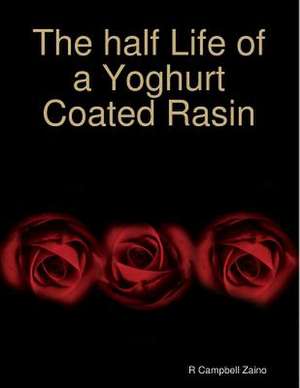 The Half Life of a Yoghurt Coated Rasin de R. Campbell Zaino