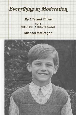 Everything in Moderation My Life and Times - Part 1 1940-1960 de Michael McGregor