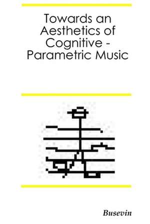 Towards an Aesthetics of Cognitive Parametric Music de Busevin Fernando Egido