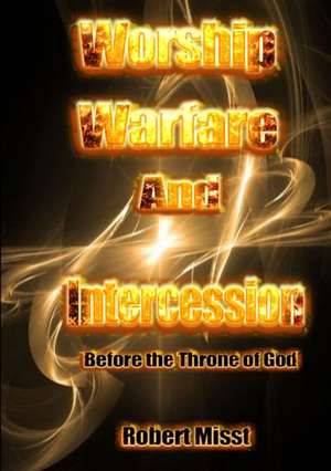 Worship, Warfare and Intercession before the throne of God de Robert Misst