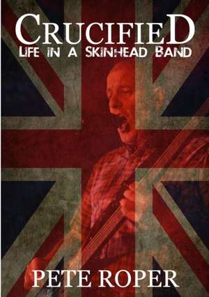 Crucified - Life in a Skinhead Band de Pete Roper