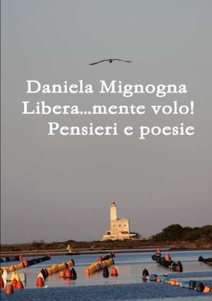 Libera...mente volo! Pensieri e Poesie de Daniela Mignogna