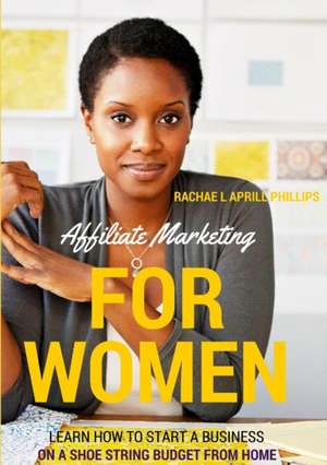 Affiliate Marketing For Women 'Learn How To Start A Business On A Shoe String Budget From Home' de Rachael Aprill Phillips