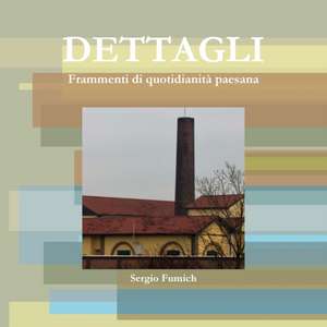 Dettagli. Frammenti Di Quotidianita Paesana de Sergio Fumich