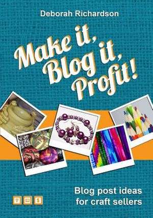 Make It, Blog It, Profit! - Blog Post Ideas for Craft Sellers de Deborah Richardson