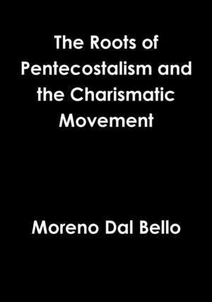 Roots of Pentecostalism and the Charismatic Movement de Moreno Dal Bello